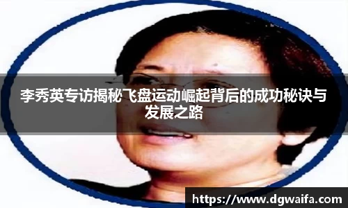 李秀英专访揭秘飞盘运动崛起背后的成功秘诀与发展之路